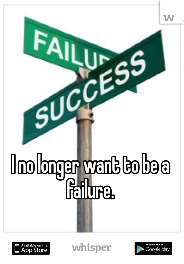 I no longer want to be a failure.