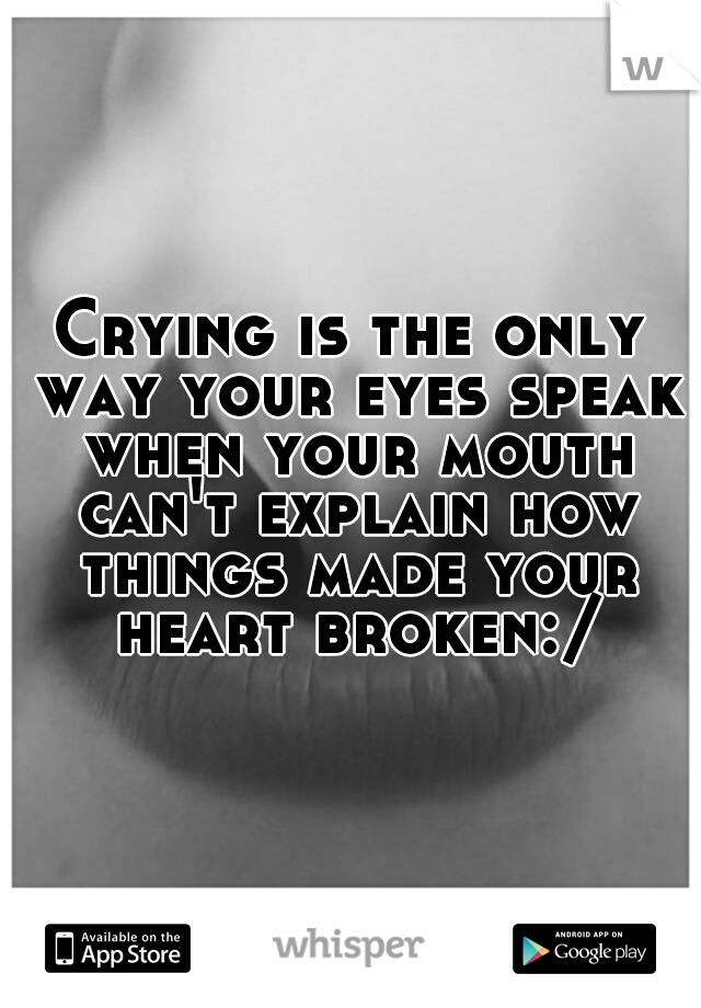 Crying is the only way your eyes speak when your mouth can't explain how things made your heart broken:/