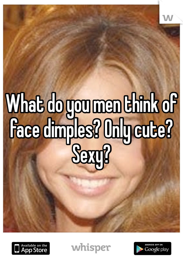 What do you men think of face dimples? Only cute? Sexy?