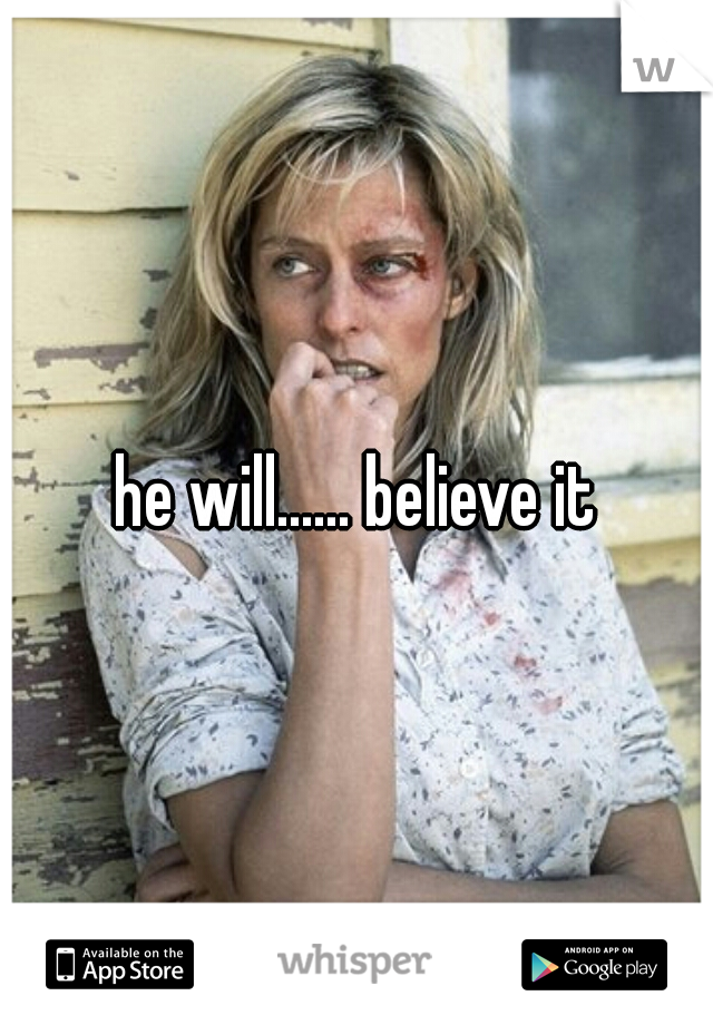 he will...... believe it
