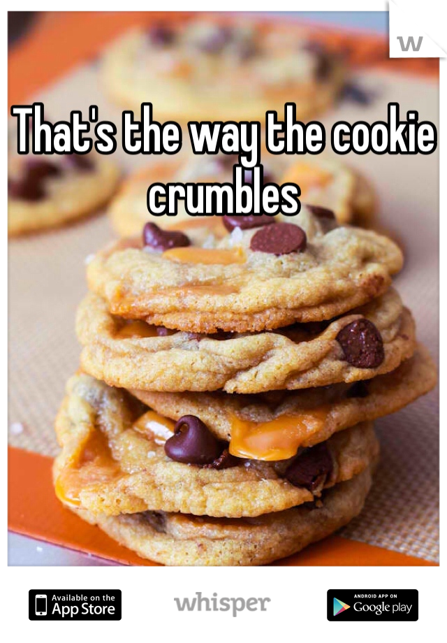 That's the way the cookie crumbles