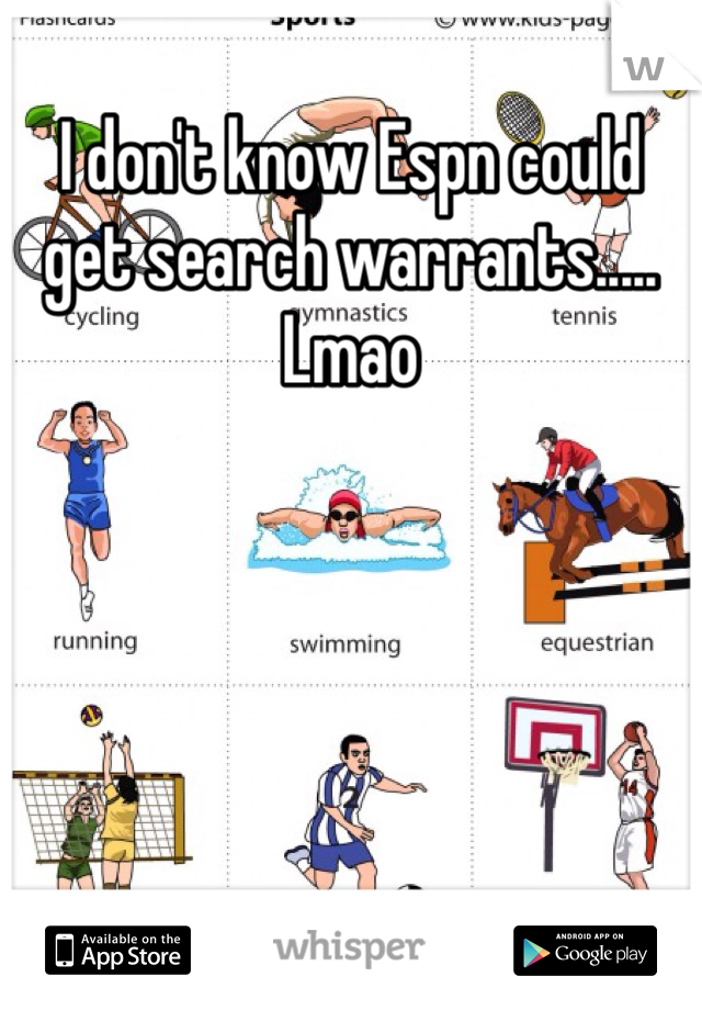 I don't know Espn could get search warrants..... Lmao
