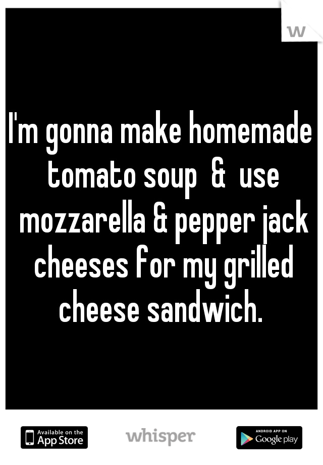 I'm gonna make homemade tomato soup  &  use mozzarella & pepper jack cheeses for my grilled cheese sandwich. 