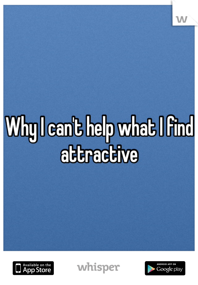 Why I can't help what I find attractive 