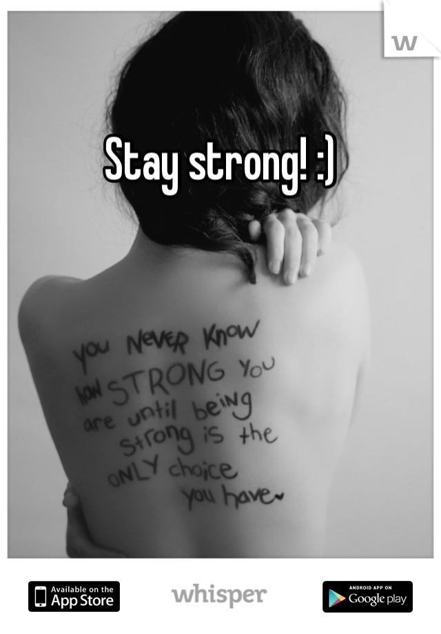 Stay strong! :) 