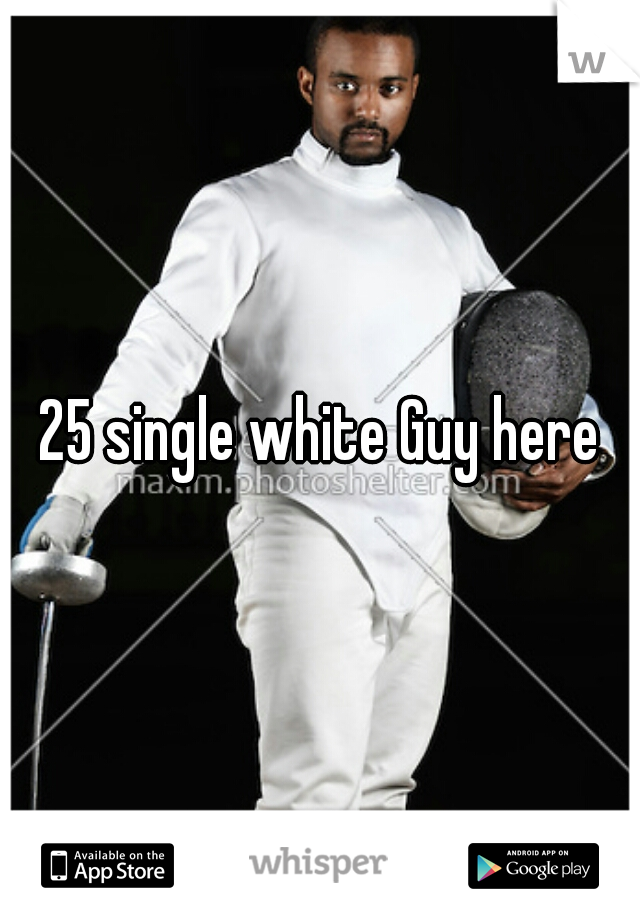 25 single white Guy here