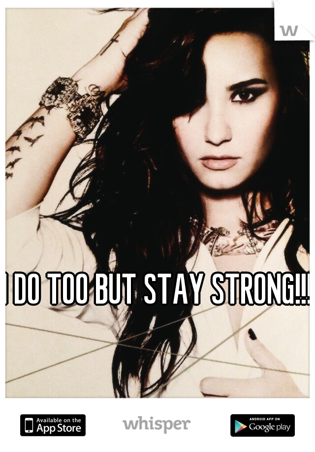 I DO TOO BUT STAY STRONG!!!!