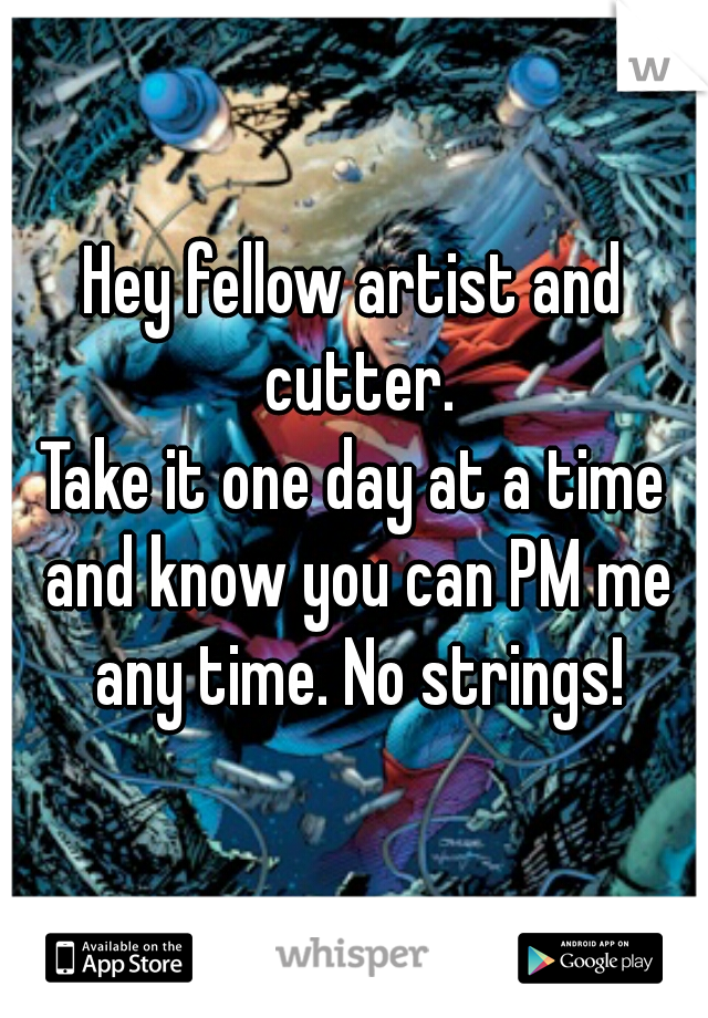 Hey fellow artist and cutter.
Take it one day at a time and know you can PM me any time. No strings!