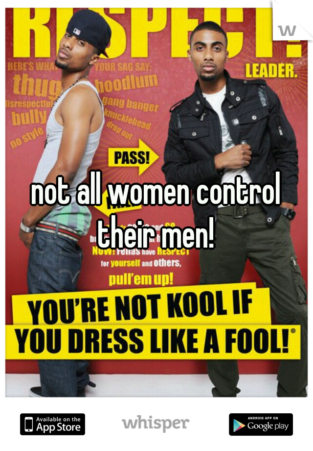 not all women control their men! 
