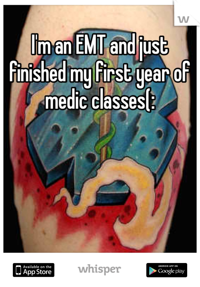 I'm an EMT and just finished my first year of medic classes(: