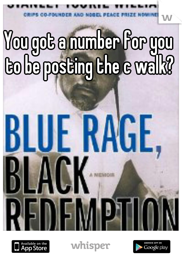 You got a number for you to be posting the c walk?