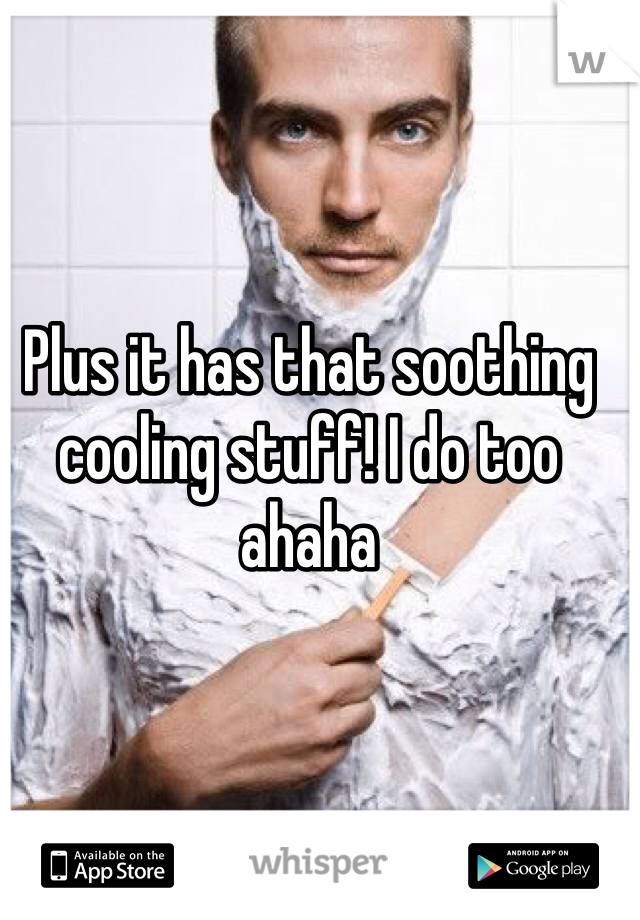 Plus it has that soothing cooling stuff! I do too ahaha