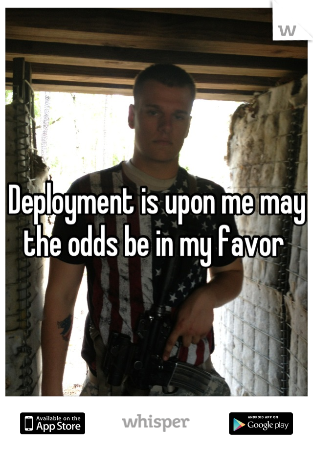 Deployment is upon me may the odds be in my favor 