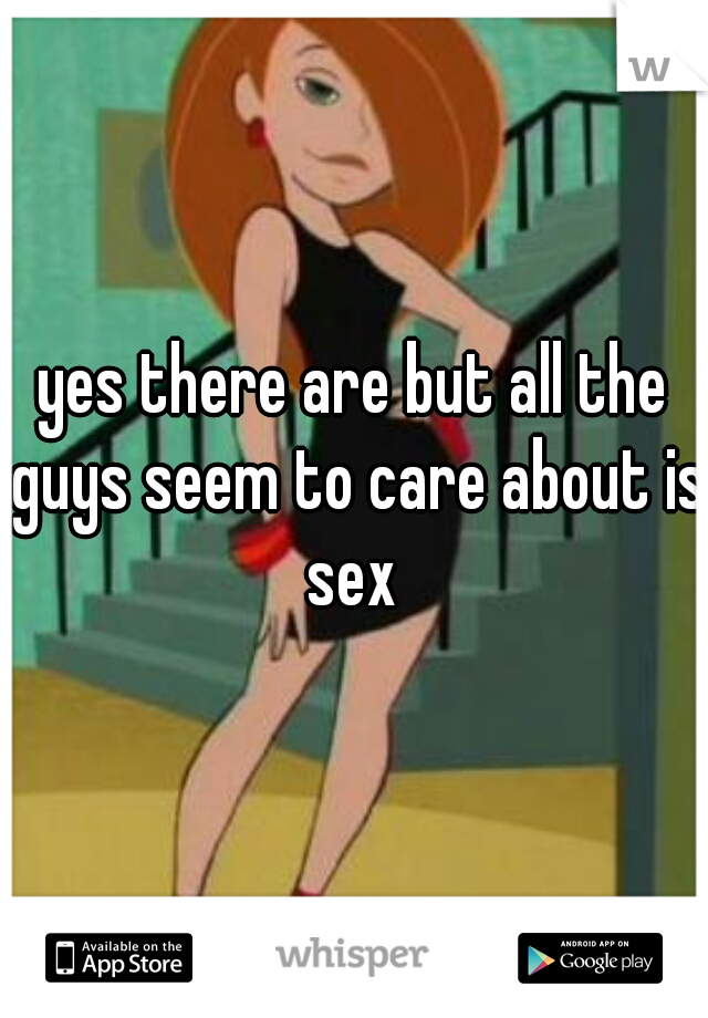 yes there are but all the guys seem to care about is sex 