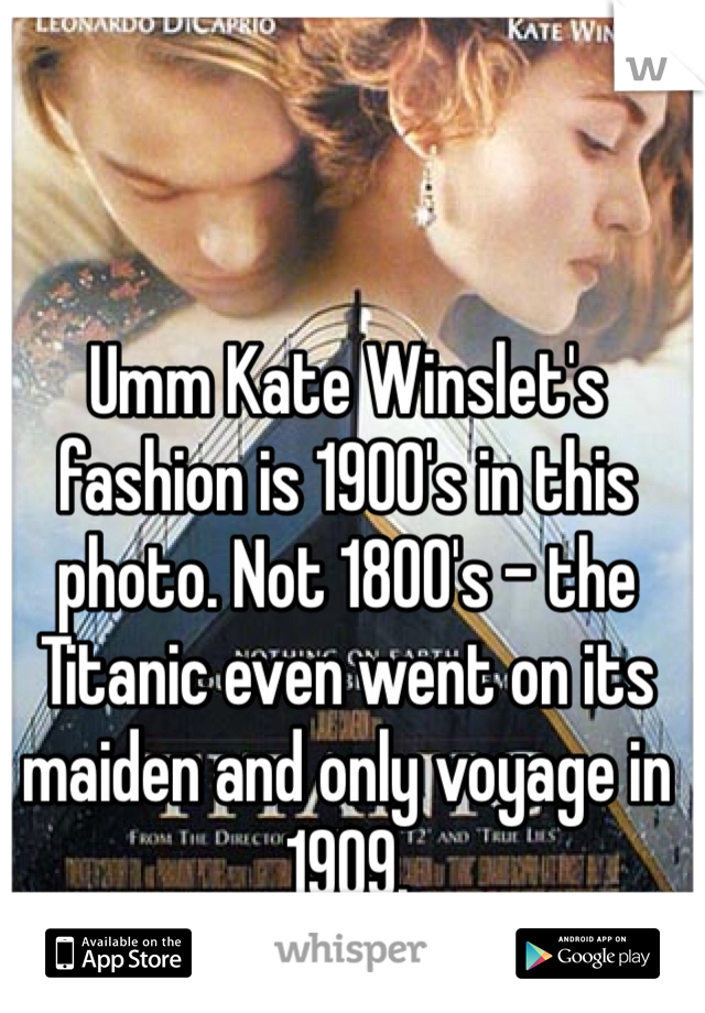 Umm Kate Winslet's fashion is 1900's in this photo. Not 1800's - the Titanic even went on its maiden and only voyage in 1909.