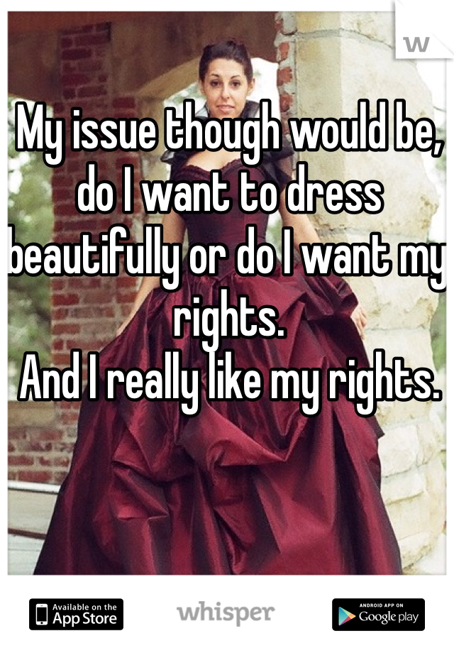 My issue though would be, do I want to dress beautifully or do I want my rights. 
And I really like my rights. 
