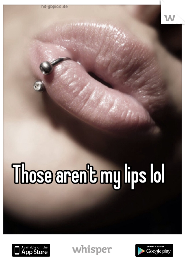 Those aren't my lips lol