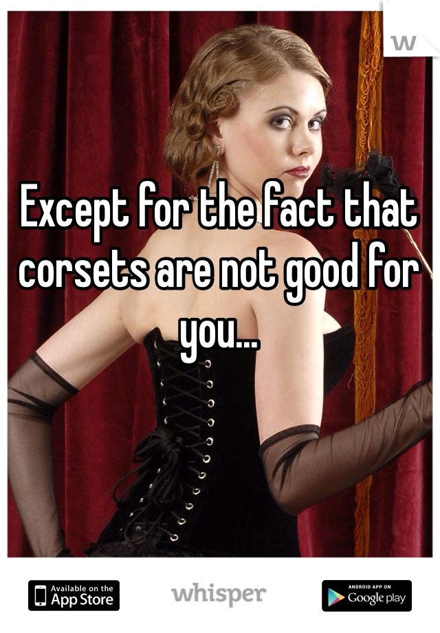 Except for the fact that corsets are not good for you...