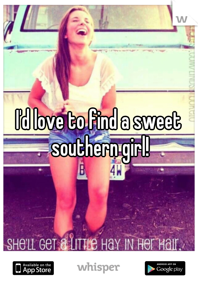I'd love to find a sweet southern girl!