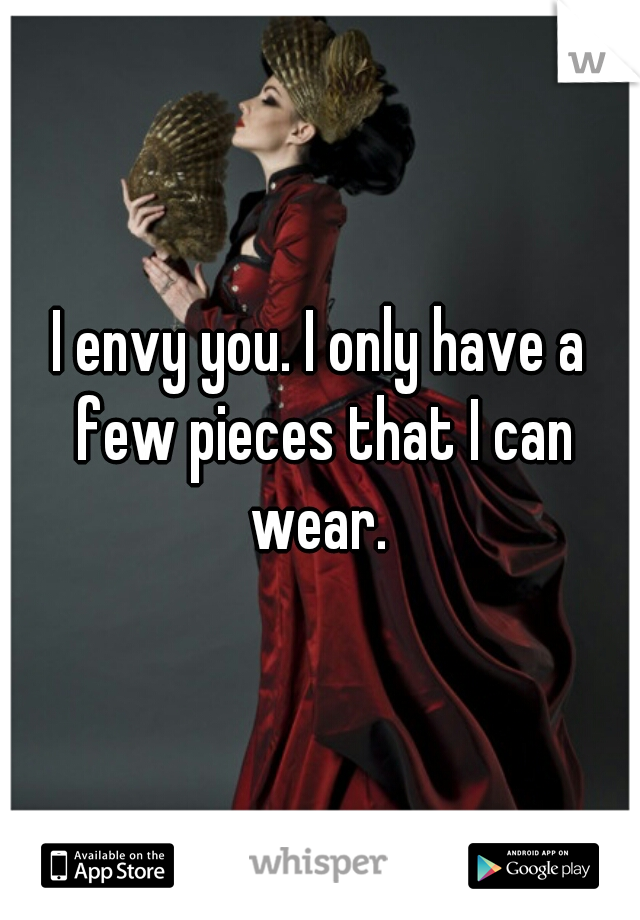 I envy you. I only have a few pieces that I can wear. 