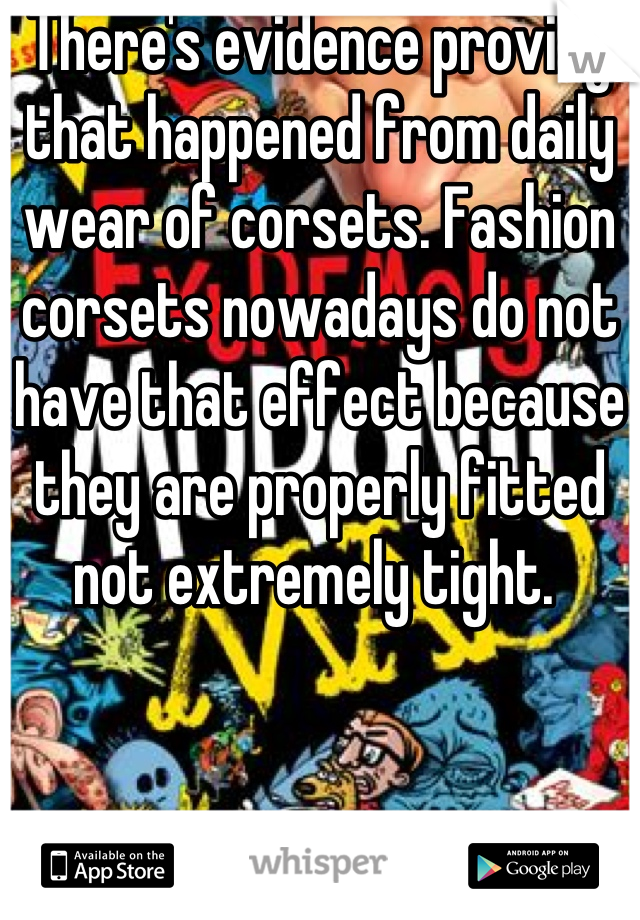 There's evidence proving that happened from daily wear of corsets. Fashion corsets nowadays do not have that effect because they are properly fitted not extremely tight. 