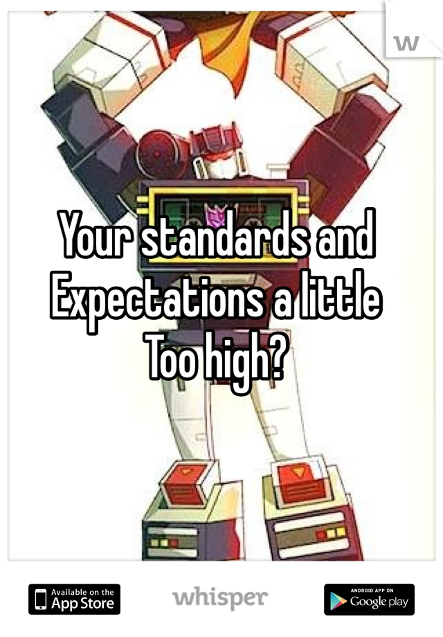 Your standards and
Expectations a little
Too high?