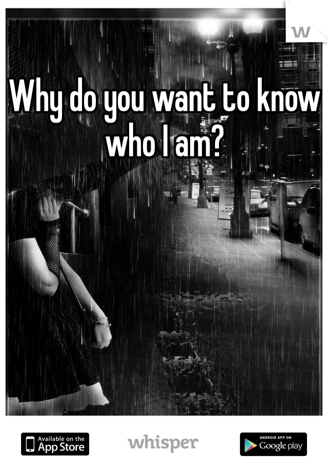 Why do you want to know who I am?