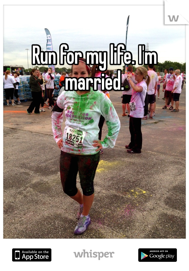 Run for my life. I'm married. 