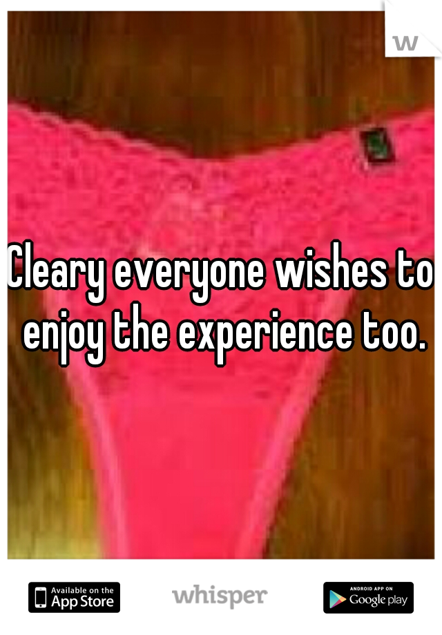 Cleary everyone wishes to enjoy the experience too.