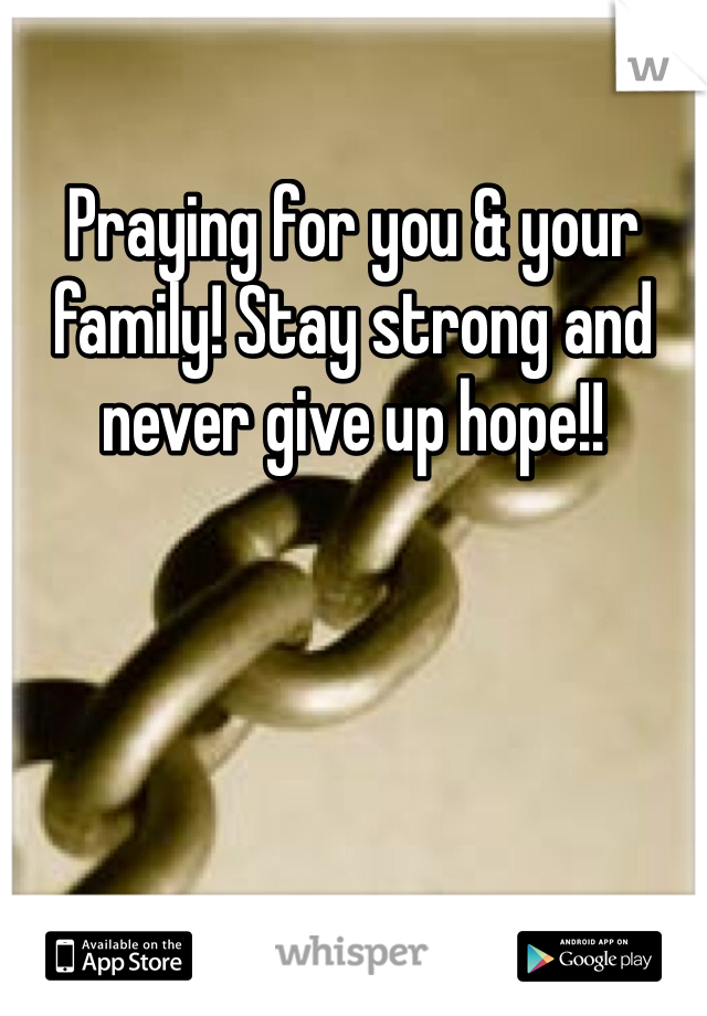 Praying for you & your family! Stay strong and never give up hope!! 