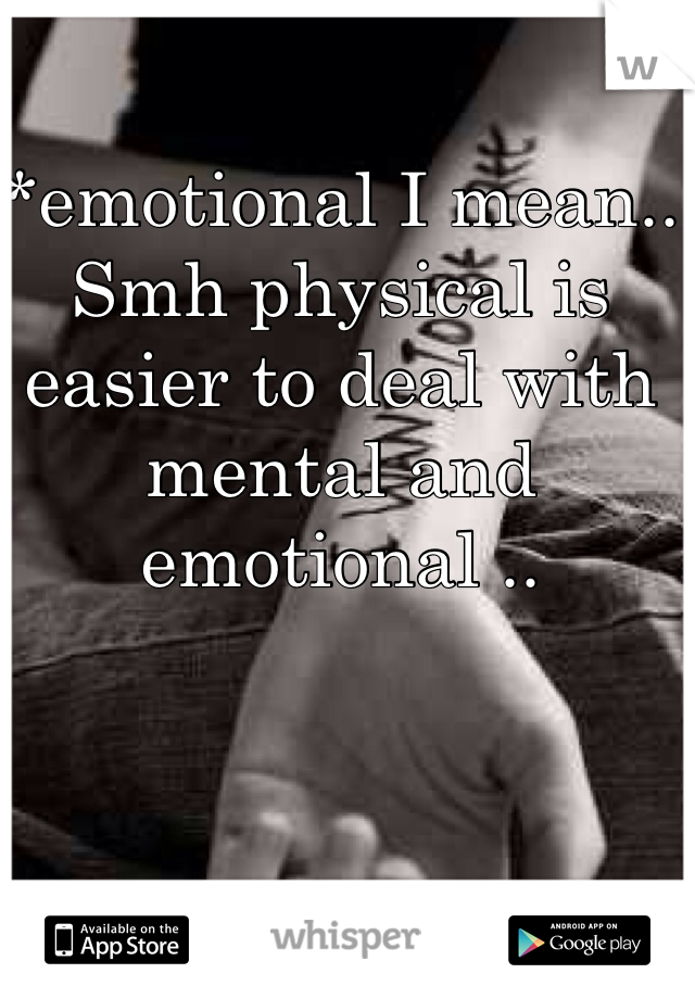 *emotional I mean.. Smh physical is easier to deal with mental and emotional .. 