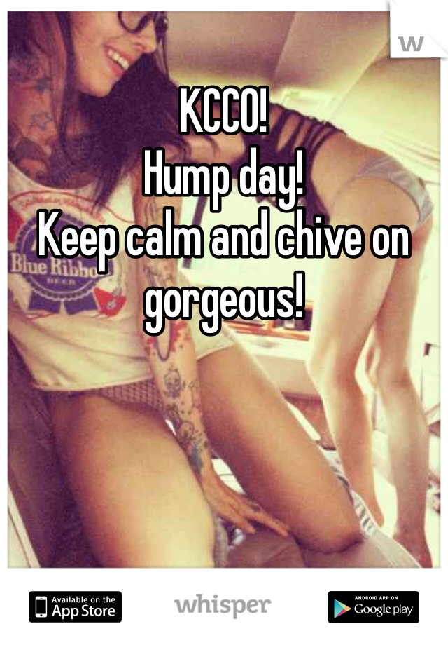 KCCO! 
Hump day!
Keep calm and chive on gorgeous! 