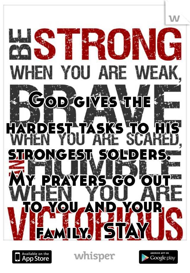 God gives the hardest tasks to his strongest solders. 
My prayers go out to you and your family.  STAY STRONG!!! X