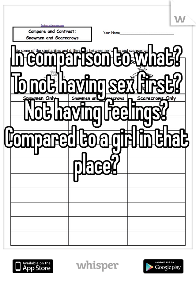 In comparison to what?
To not having sex first? 
Not having feelings?
Compared to a girl in that place?