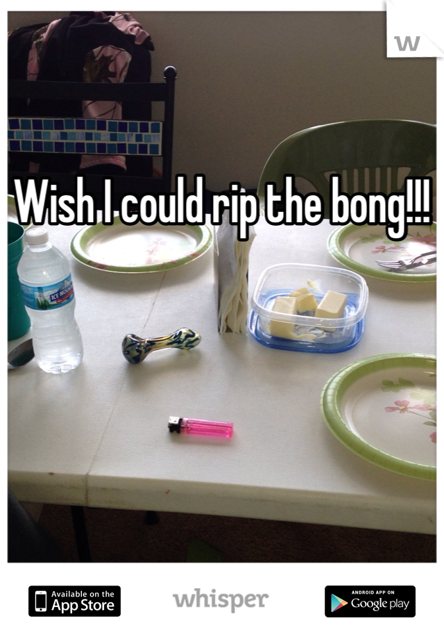 Wish I could rip the bong!!!