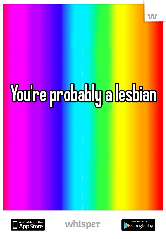 You're probably a lesbian
