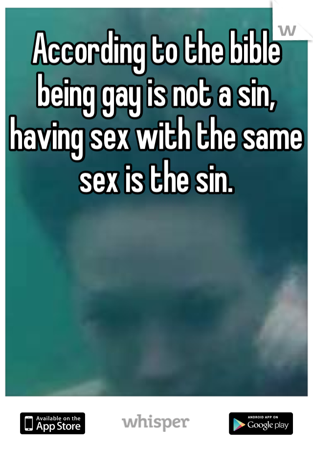 According to the bible being gay is not a sin, having sex with the same sex is the sin. 