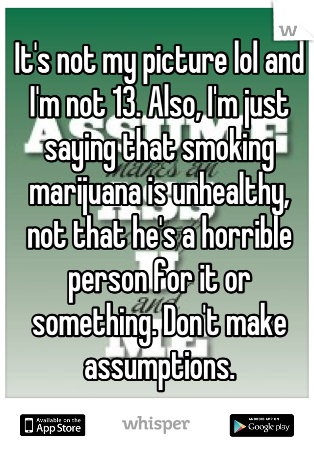 It's not my picture lol and I'm not 13. Also, I'm just saying that smoking marijuana is unhealthy, not that he's a horrible person for it or something. Don't make assumptions.