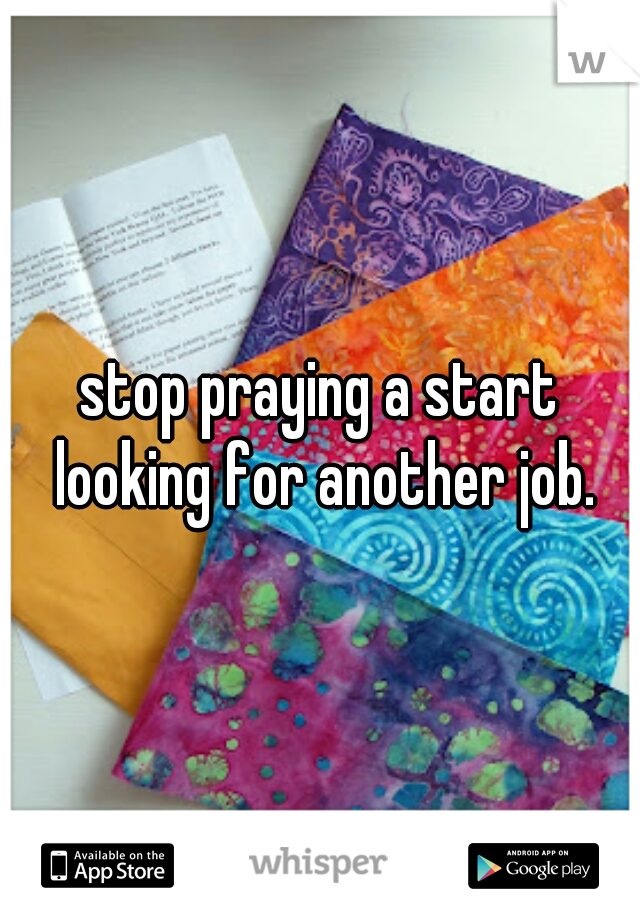 stop praying a start looking for another job.