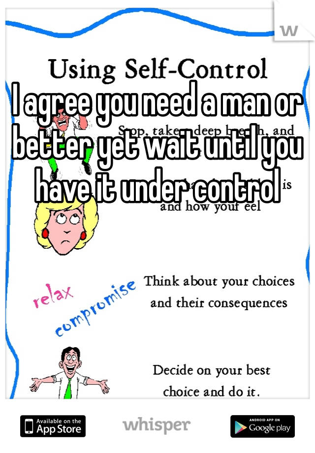 I agree you need a man or better yet wait until you have it under control 