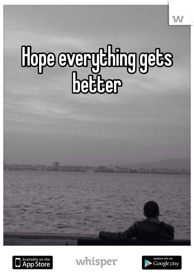 Hope everything gets better