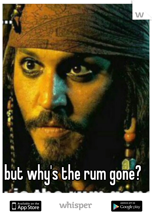 but why's the rum gone? 