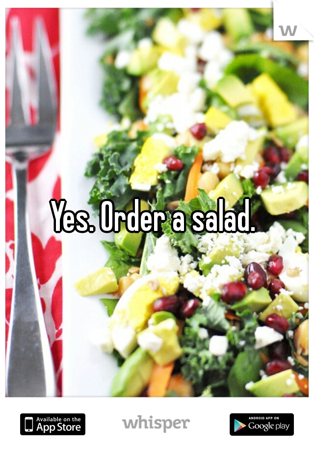 Yes. Order a salad. 