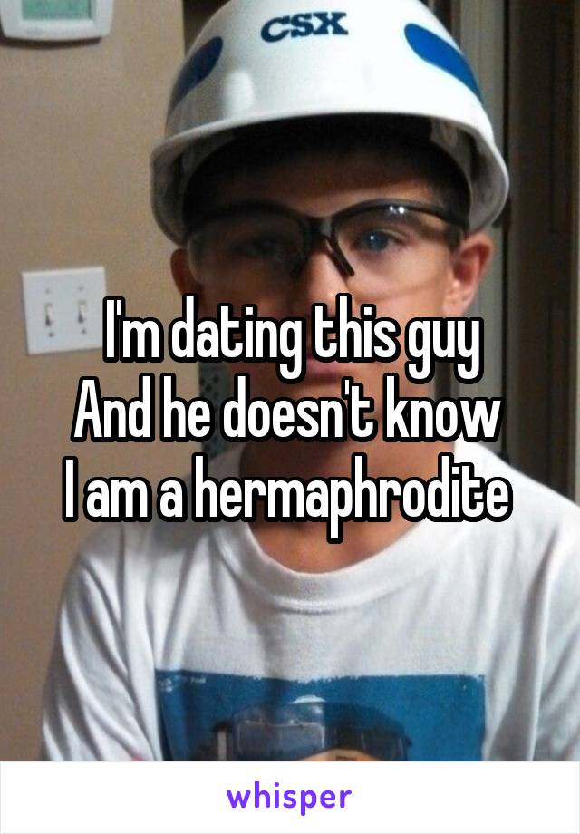 I'm dating this guy
And he doesn't know 
I am a hermaphrodite 