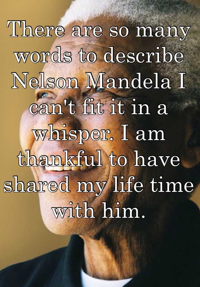 there-are-so-many-words-to-describe-nelson-mandela-i-can-t-fit-it-in-a-whisper-i-am-thankful-to