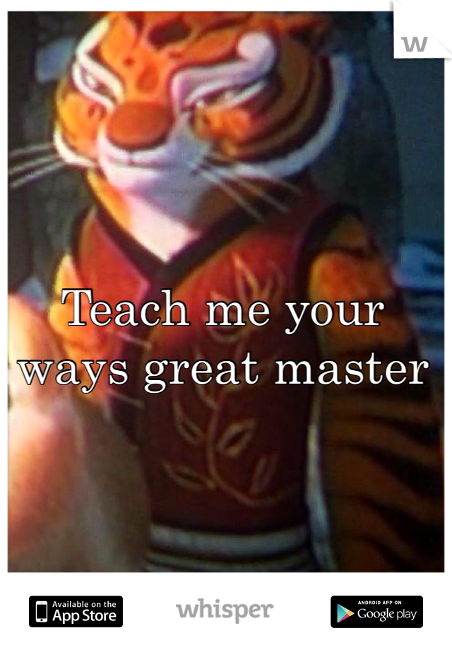 Teach me your ways great master

