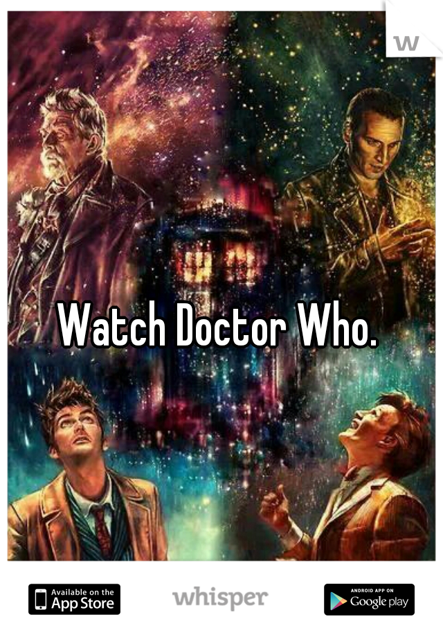 Watch Doctor Who. 