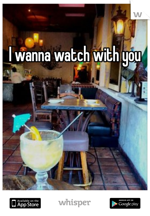 I wanna watch with you 