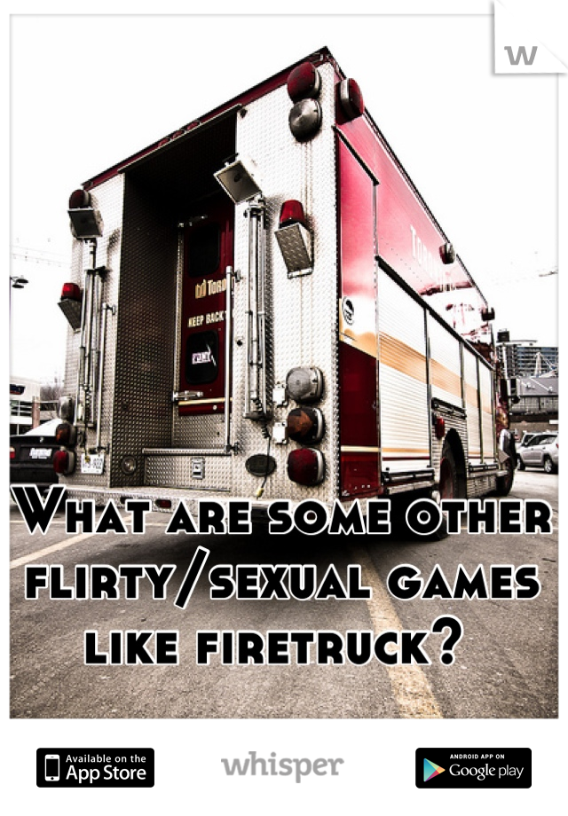 What are some other flirty/sexual games like firetruck? 