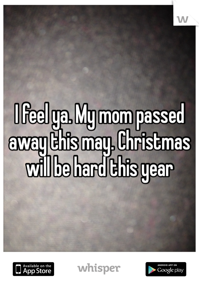 I feel ya. My mom passed away this may. Christmas will be hard this year